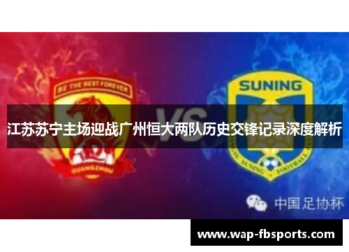 江苏苏宁主场迎战广州恒大两队历史交锋记录深度解析