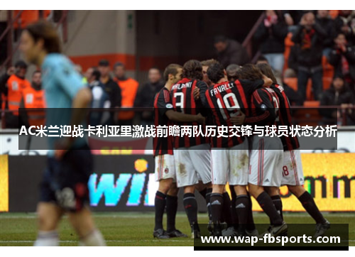 AC米兰迎战卡利亚里激战前瞻两队历史交锋与球员状态分析
