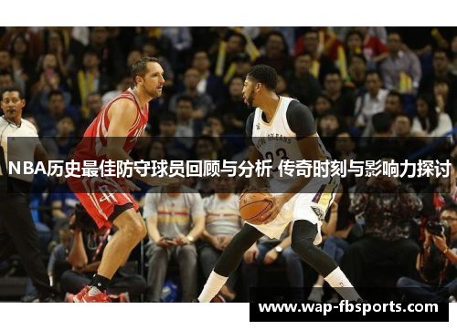 NBA历史最佳防守球员回顾与分析 传奇时刻与影响力探讨
