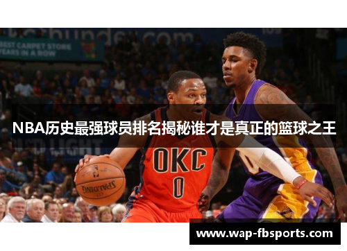 NBA历史最强球员排名揭秘谁才是真正的篮球之王