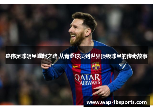 嘉伟足球明星崛起之路 从青涩球员到世界顶级球星的传奇故事