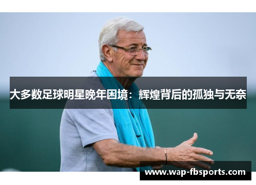 大多数足球明星晚年困境：辉煌背后的孤独与无奈