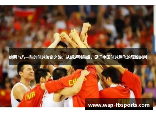 姚明与八一队的篮球传奇之路：从崛起到荣耀，见证中国篮球腾飞的辉煌时刻
