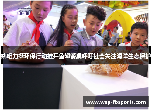 姚明力挺环保行动推开鱼翅餐桌呼吁社会关注海洋生态保护