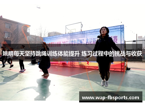 姚明每天坚持跳绳训练体能提升 练习过程中的挑战与收获