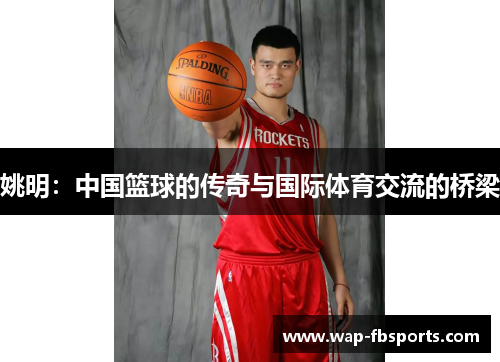 姚明：中国篮球的传奇与国际体育交流的桥梁