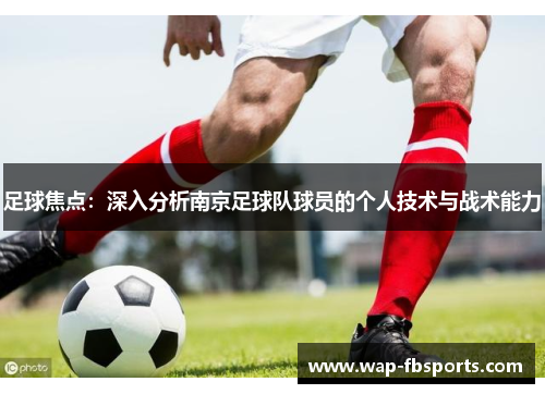 足球焦点：深入分析南京足球队球员的个人技术与战术能力