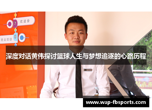 深度对话黄伟探讨篮球人生与梦想追逐的心路历程