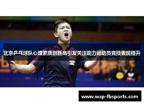 北京乒乓球队心理素质创新高引发关注助力运动员竞技表现提升