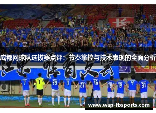成都网球队选拔赛点评：节奏掌控与技术表现的全面分析