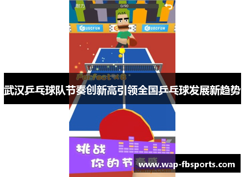 武汉乒乓球队节奏创新高引领全国乒乓球发展新趋势