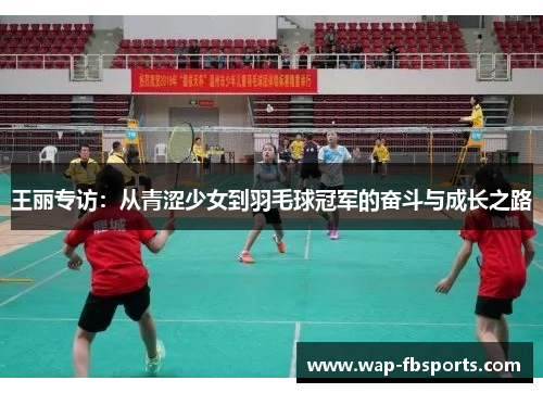 王丽专访：从青涩少女到羽毛球冠军的奋斗与成长之路