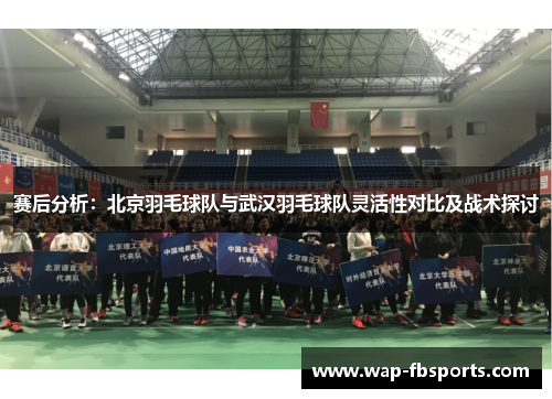 赛后分析：北京羽毛球队与武汉羽毛球队灵活性对比及战术探讨