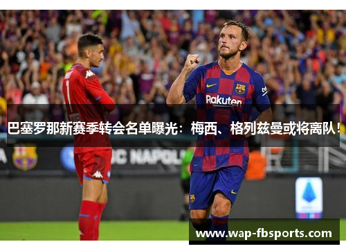 巴塞罗那新赛季转会名单曝光：梅西、格列兹曼或将离队！