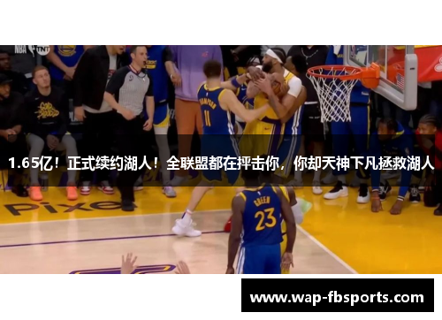 1.65亿！正式续约湖人！全联盟都在抨击你，你却天神下凡拯救湖人