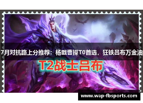 7月对抗路上分推荐：杨戬曹操T0首选，狂铁吕布万金油