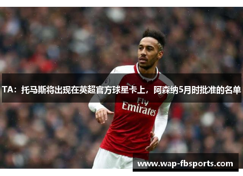 TA：托马斯将出现在英超官方球星卡上，阿森纳5月时批准的名单