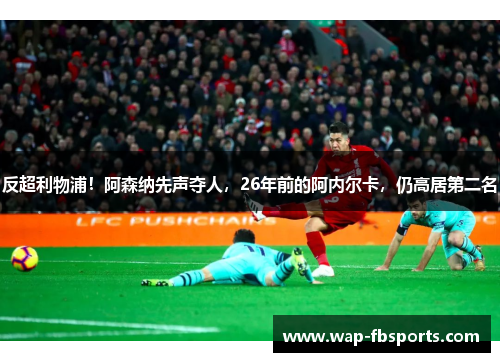 反超利物浦！阿森纳先声夺人，26年前的阿内尔卡，仍高居第二名