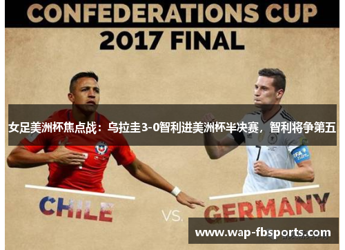 女足美洲杯焦点战：乌拉圭3-0智利进美洲杯半决赛，智利将争第五