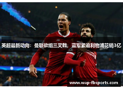 英超最新动向：曼联欲组三叉戟，蓝军紧追利物浦花销3亿